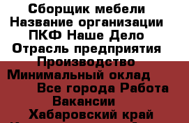 Сборщик мебели › Название организации ­ ПКФ Наше Дело › Отрасль предприятия ­ Производство › Минимальный оклад ­ 30 000 - Все города Работа » Вакансии   . Хабаровский край,Комсомольск-на-Амуре г.